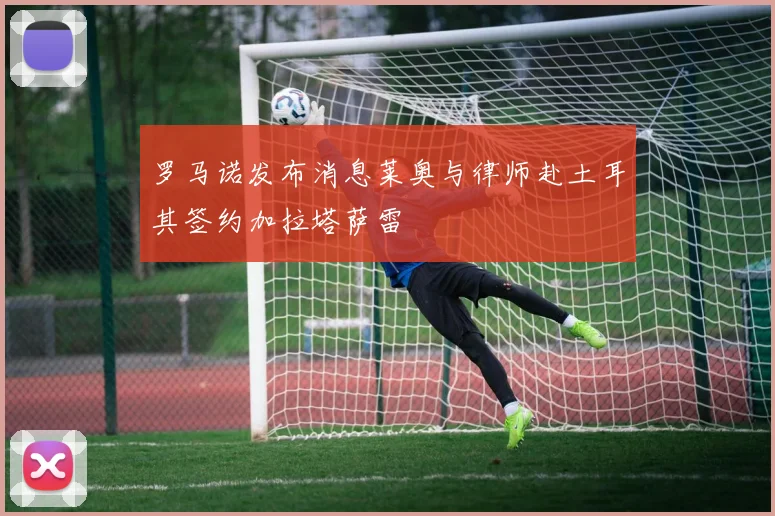罗马诺发布消息莱奥与律师赴土耳其签约加拉塔萨雷