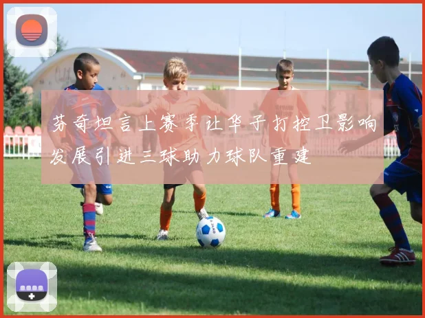 芬奇坦言上赛季让华子打控卫影响发展引进三球助力球队重建